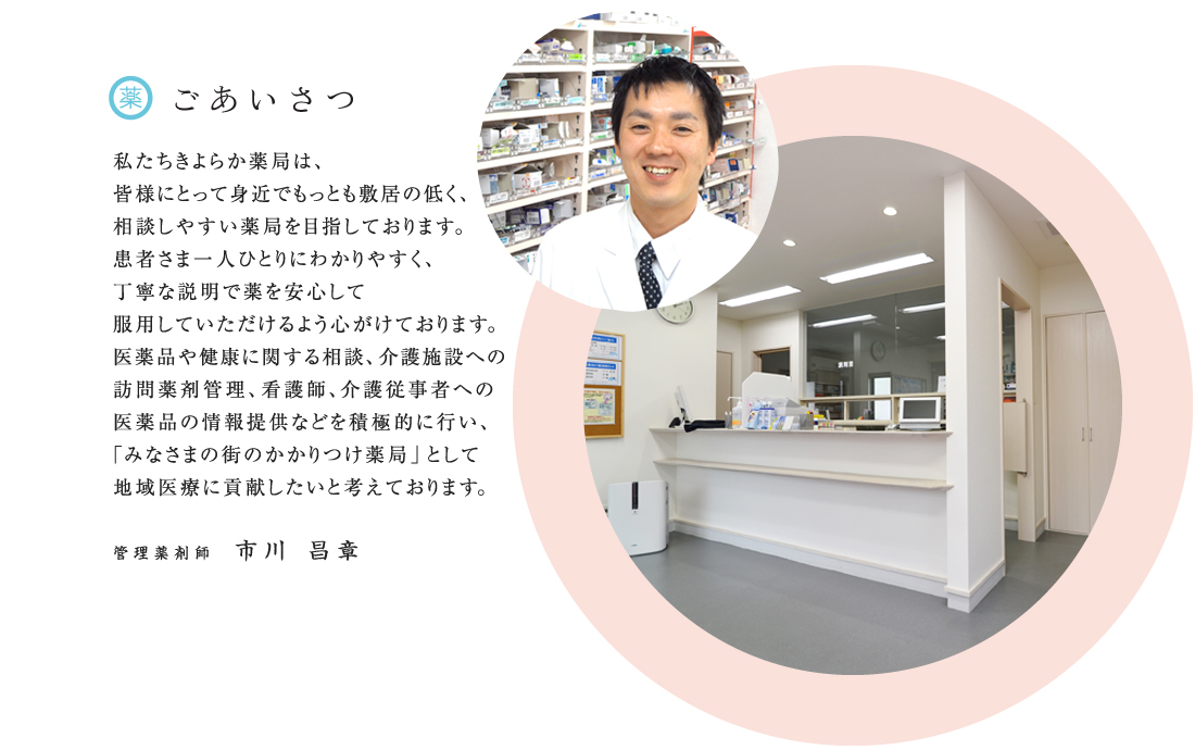 患者さまの疑問に思うことなど気軽に相談できる雰囲気づくりを大切にし、様々なニーズに合わせたトータルヘルスケアサービスを追求し、「みなさまの街のかかりつけ薬局」を目指していきたいと思います。患者さまの立場にたった親切・丁寧なサービスで信頼される薬局づくりをめざしております管理薬剤師　中川英明